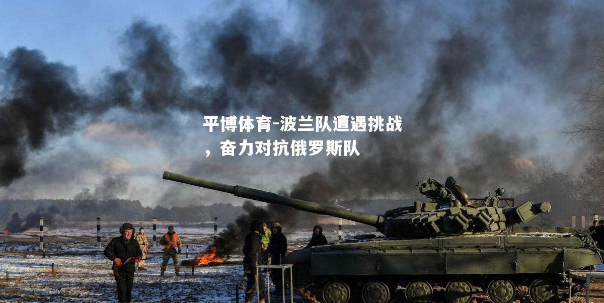 波兰队遭遇挑战，奋力对抗俄罗斯队